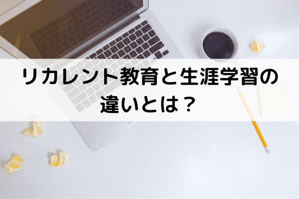 リカレント教育と生涯学習の違いとは？