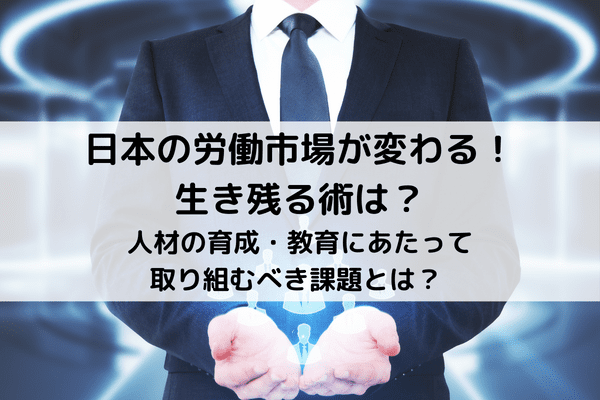 人材の育成・教育にあたって取り組むべき課題とは？