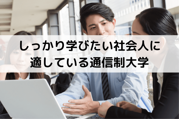 しっかり学びたい社会人に適している通信制大学