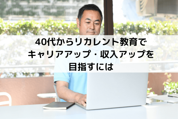 40代からリカレント教育でキャリアアップ・収入アップを目指すには