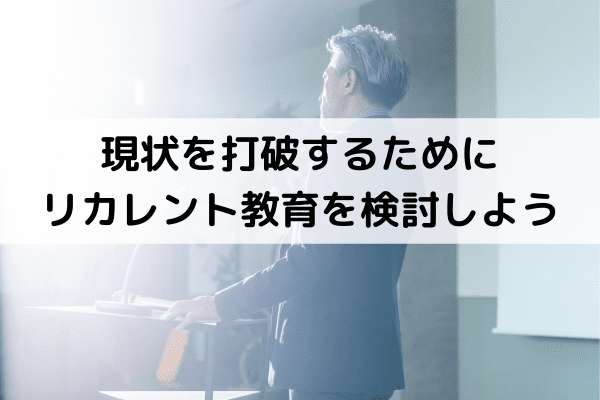 現状を打破するためにリカレント教育を検討しよう