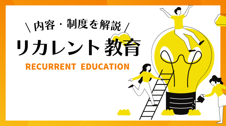 リカレント教育とは？事例や必要性、メリット、現状の課題を解説！