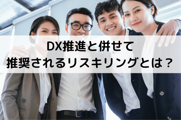 DX推進と併せて推奨されるリスキリングとは？