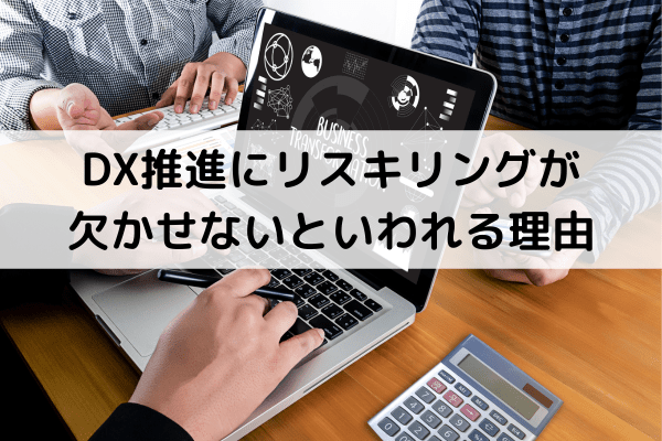 DX推進と併せて推奨されるリスキリングとは？