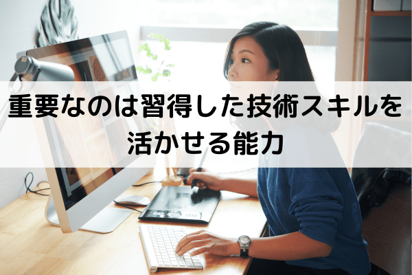 重要なのは習得した技術スキルを活かせる能力