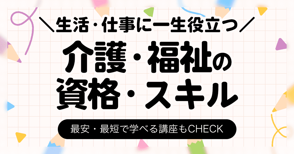 介護・福祉の資格一覧 スキル 最安・最短で学べる講座もCHECK