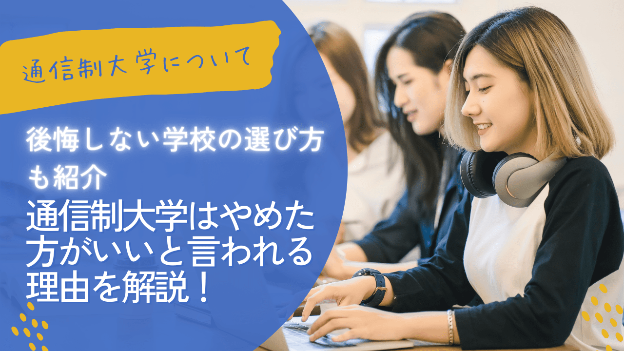 信制大学はやめた方がいいと言われる理由を解説！後悔しない学校の選び方も紹介