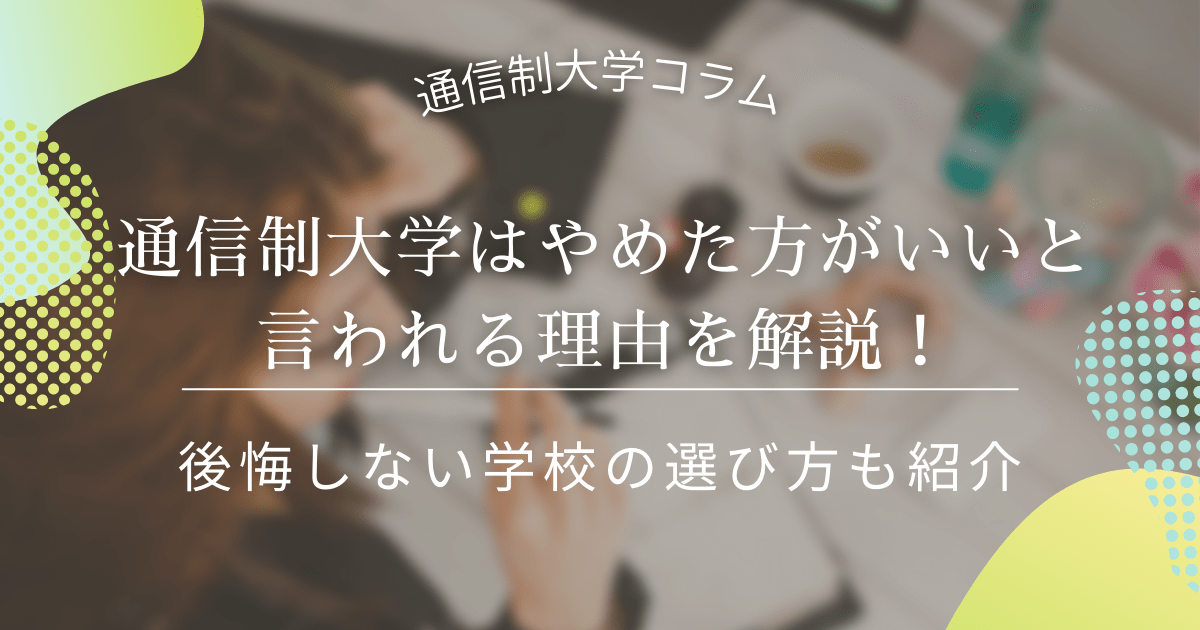 通信制大学はやめた方がいいと言われる理由を解説！後悔しない学校の選び方も紹介_regret