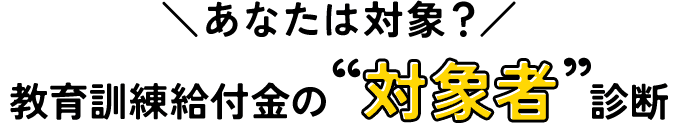 あなたは対象者？教育訓練給付金の対象者診断